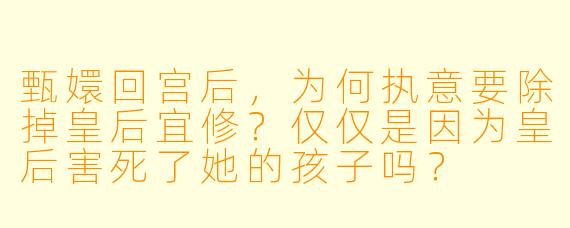 甄嬛回宫后,为何执意要除掉皇后宜修?仅仅是因为皇后害死了她的孩子吗?