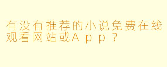 有没有推荐的小说免费在线观看网站或App？
