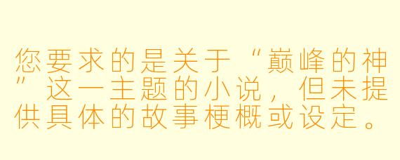 您要求的是关于“巅峰的神”这一主题的小说,但未提供具体的故事梗概或设定。为了更好地满足您的需求,我将基于一个常见的网文设定(主角重生/穿越,从无敌归来或重返巅峰)为您创作一个标题和正文片段。这更像是一个小说开篇的范本。
---
《重返巅峰:我曾是神》