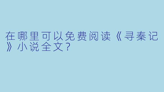在哪里可以免费阅读《寻秦记》小说全文?