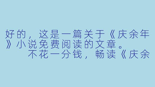 好的，这是一篇关于《庆余年》小说免费阅读的文章。



不花一分钱，畅读《庆余年》全本：一份献给剧迷与书虫的终极指南