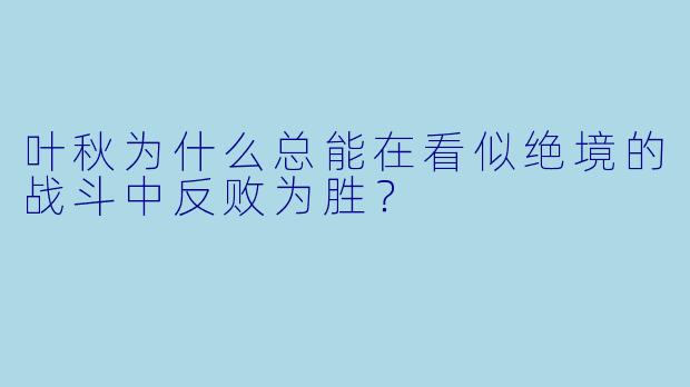 叶秋为什么总能在看似绝境的战斗中反败为胜？