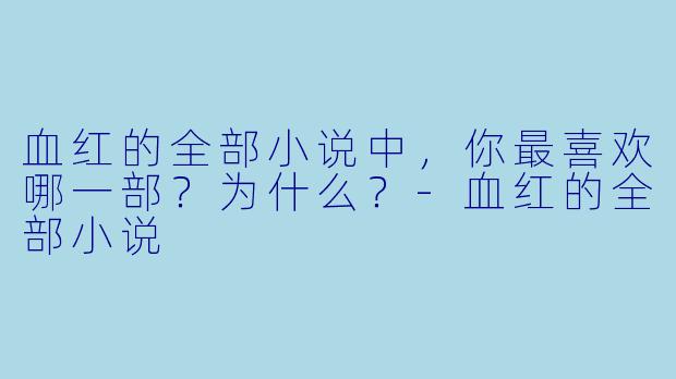 血红的全部小说中，你最喜欢哪一部？为什么？-血红的全部小说