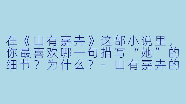 在《山有嘉卉》这部小说里,你最喜欢哪一句描写“她”的细节?为什么?-山有嘉卉的小说