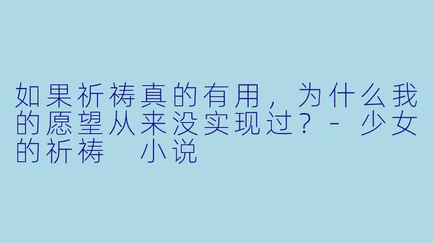 如果祈祷真的有用,为什么我的愿望从来没实现过?-少女的祈祷 小说