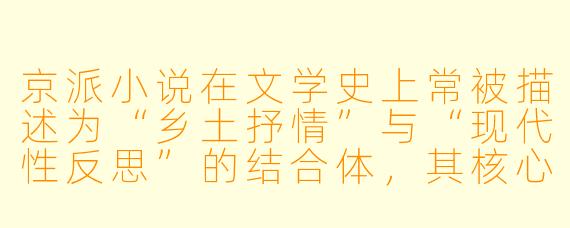 京派小说在文学史上常被描述为“乡土抒情”与“现代性反思”的结合体,其核心美学特征是什么?为何说它既不同于左翼文学的激进,也区别于海派文学的都市浮华?