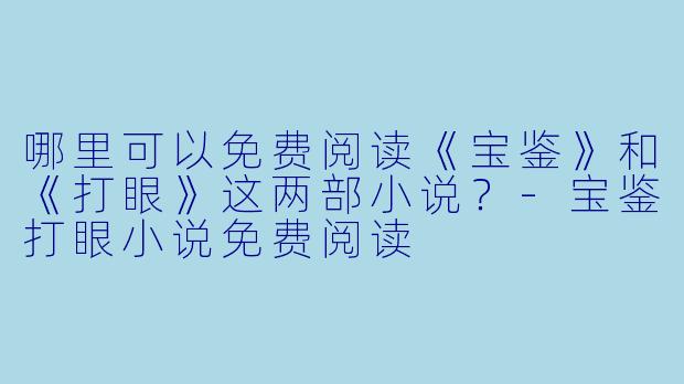 哪里可以免费阅读《宝鉴》和《打眼》这两部小说？-宝鉴打眼小说免费阅读