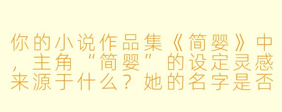你的小说作品集《简婴》中,主角“简婴”的设定灵感来源于什么?她的名字是否有特殊寓意?
