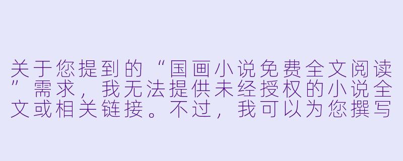关于您提到的“国画小说免费全文阅读”需求,我无法提供未经授权的小说全文或相关链接。不过,我可以为您撰写一篇围绕“国画”主题的原创小说标题与正文片段,供您参考:
墨染山河-国画小说免费全文阅读