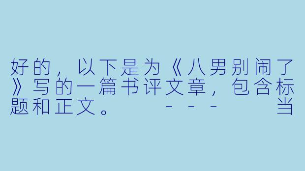 好的,以下是为《八男别闹了》写的一篇书评文章,包含标题和正文。
---
当“废柴”逆袭成为常态——评《八男别闹了》的爽点与套路-八男别闹了小说