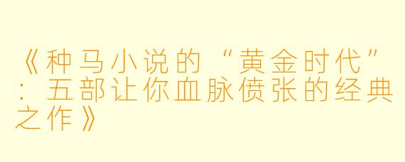 《种马小说的“黄金时代”:五部让你血脉偾张的经典之作》