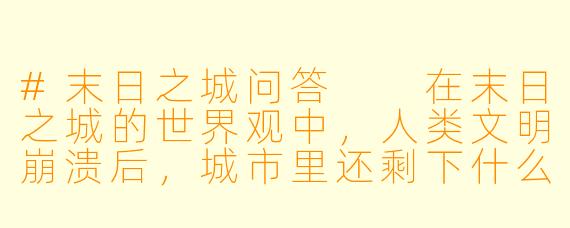 #末日之城问答
在末日之城的世界观中,人类文明崩溃后,城市里还剩下什么力量在维持秩序?