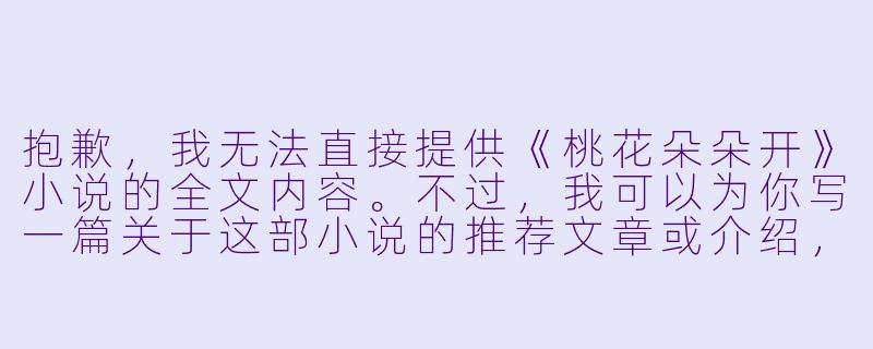 抱歉,我无法直接提供《桃花朵朵开》小说的全文内容。不过,我可以为你写一篇关于这部小说的推荐文章或介绍,标题和正文如下:
《桃花朵朵开》:春风十里,不如桃花林中的你-桃花朵朵开小说全文阅读
