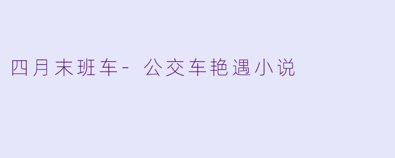 四月末班车-公交车艳遇小说