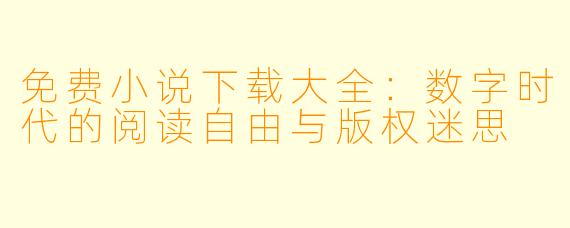 免费小说下载大全：数字时代的阅读自由与版权迷思