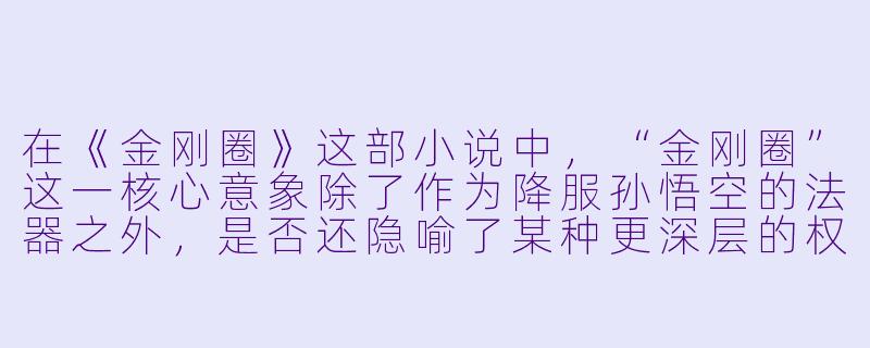 在《金刚圈》这部小说中，“金刚圈”这一核心意象除了作为降服孙悟空的法器之外，是否还隐喻了某种更深层的权力结构与个体困境？
