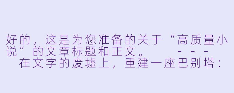 好的,这是为您准备的关于“高质量小说”的文章标题和正文。
---
在文字的废墟上,重建一座巴别塔:论高质量小说的灵魂与骨架-高质量小说