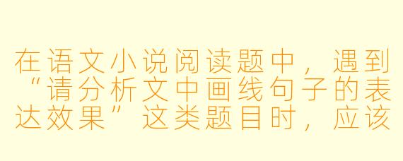 在语文小说阅读题中,遇到“请分析文中画线句子的表达效果”这类题目时,应该如何组织答案才能拿全分?