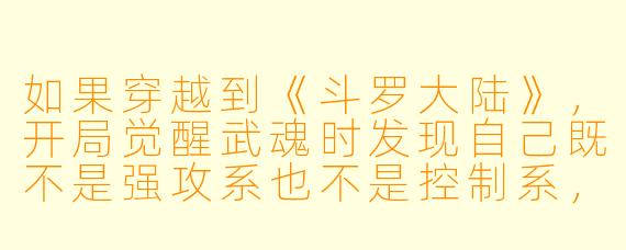 如果穿越到《斗罗大陆》，开局觉醒武魂时发现自己既不是强攻系也不是控制系，而是一个“厨武魂”——左手菜刀，右手铁锅，附带魂技是“精准切菜”和“调味精通”，你会怎么在斗罗世界活下去并成神？