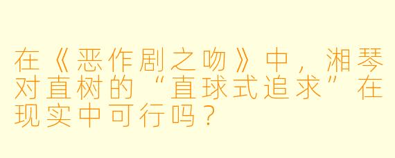 在《恶作剧之吻》中，湘琴对直树的“直球式追求”在现实中可行吗？