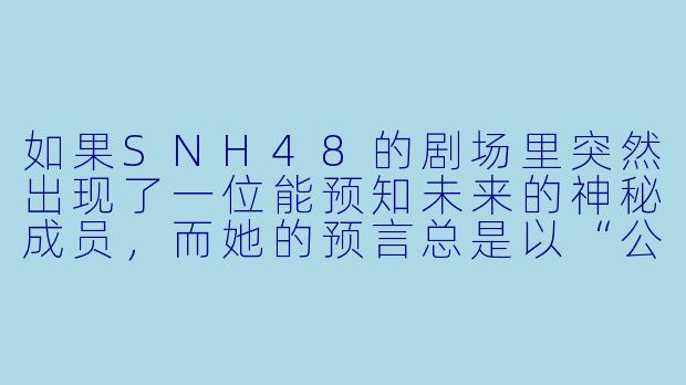如果SNH48的剧场里突然出现了一位能预知未来的神秘成员,而她的预言总是以“公演结束前”为时限,你猜她会如何改变整个团队的故事走向?