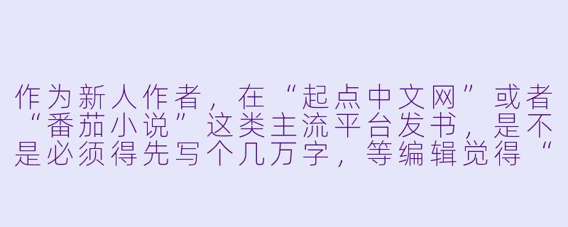 作为新人作者，在“起点中文网”或者“番茄小说”这类主流平台发书，是不是必须得先写个几万字，等编辑觉得“有潜力”了才能签约？如果没签约，是不是就完全没机会被读者看到？-网络小说平台