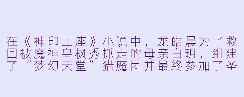 在《神印王座》小说中,龙皓晨为了救回被魔神皇枫秀抓走的母亲白玥,组建了“梦幻天堂”猎魔团并最终参加了圣战。请问,他在圣战前夜独自前往魔族大营时,依靠什么能力骗过了魔神皇枫秀,并成功见到了母亲?-神印王座小说在线阅读