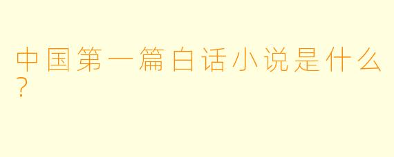 中国第一篇白话小说是什么？