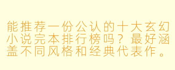 能推荐一份公认的十大玄幻小说完本排行榜吗?最好涵盖不同风格和经典代表作。