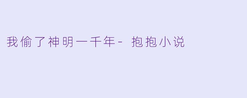 我偷了神明一千年-抱抱小说