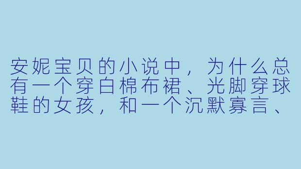 安妮宝贝的小说中,为什么总有一个穿白棉布裙、光脚穿球鞋的女孩,和一个沉默寡言、内心有伤痕的男人?