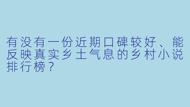 有没有一份近期口碑较好、能反映真实乡土气息的乡村小说排行榜?