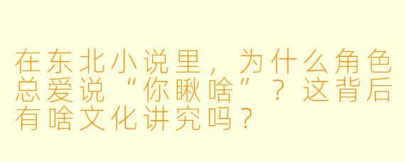 在东北小说里,为什么角色总爱说“你瞅啥”?这背后有啥文化讲究吗?