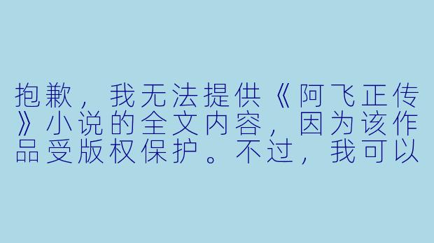 抱歉,我无法提供《阿飞正传》小说的全文内容,因为该作品受版权保护。不过,我可以为您撰写一篇关于这部小说的介绍或评论文章。以下是一个标题和正文示例:
---
《阿飞正传》:在迷惘中飞翔的青春挽歌-阿飞正传小说全文阅读