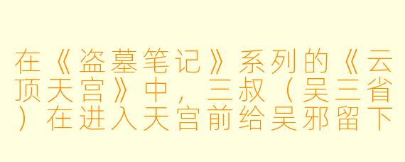 在《盗墓笔记》系列的《云顶天宫》中,三叔(吴三省)在进入天宫前给吴邪留下的那盘录像带里,到底隐藏了什么关键信息?为什么吴邪看完后会如此震惊?