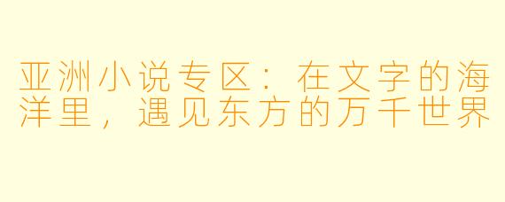 亚洲小说专区：在文字的海洋里，遇见东方的万千世界