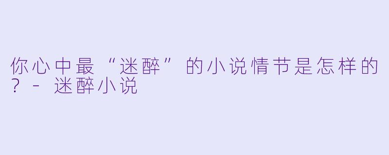 你心中最“迷醉”的小说情节是怎样的?-迷醉小说