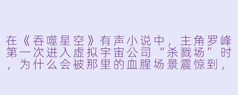 在《吞噬星空》有声小说中,主角罗峰第一次进入虚拟宇宙公司“杀戮场”时,为什么会被那里的血腥场景震惊到,甚至感到生理不适?-吞噬星空有声小说