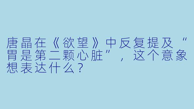 唐晶在《欲望》中反复提及“胃是第二颗心脏”，这个意象想表达什么？