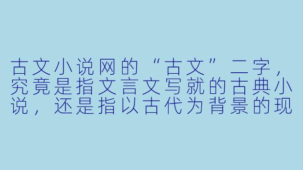 古文小说网的“古文”二字，究竟是指文言文写就的古典小说，还是指以古代为背景的现代创作？