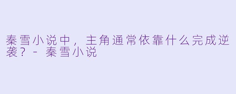 秦雪小说中，主角通常依靠什么完成逆袭？