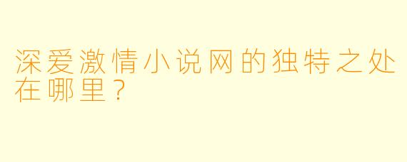 深爱激情小说网的独特之处在哪里？