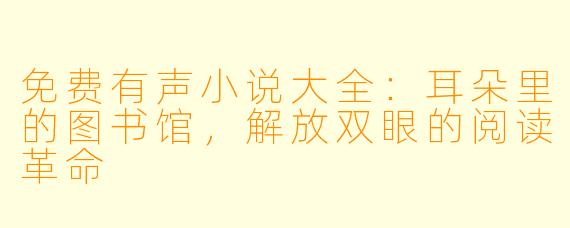 免费有声小说大全:耳朵里的图书馆,解放双眼的阅读革命