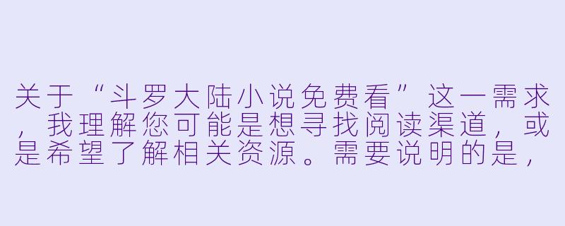 关于“斗罗大陆小说免费看”这一需求,我理解您可能是想寻找阅读渠道,或是希望了解相关资源。需要说明的是,根据版权保护原则,我无法为您提供或推荐任何未经授权的免费阅读链接或资源。不过,我可以为您撰写一篇关于《斗罗大陆》小说魅力与正版阅读价值的文章,供您参考:
---
《斗罗大陆》免费资源背后的陷阱:为何正版阅读才是真正的“魂师之路”-斗罗大陆小说免费看