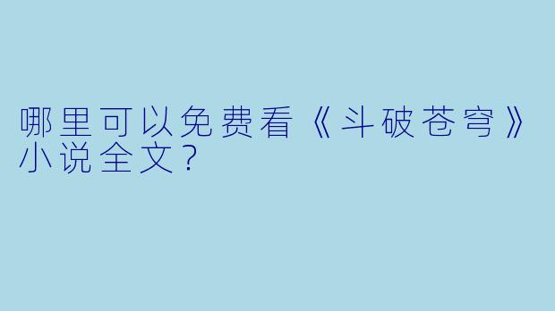 哪里可以免费看《斗破苍穹》小说全文？