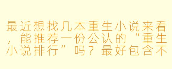 最近想找几本重生小说来看,能推荐一份公认的“重生小说排行”吗?最好包含不同风格的代表作。
