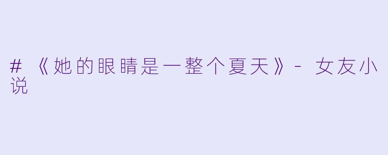#《她的眼睛是一整个夏天》-女友小说