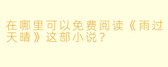 在哪里可以免费阅读《雨过天晴》这部小说？