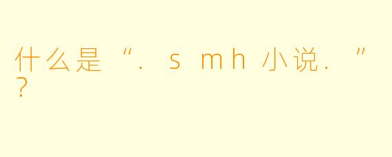 什么是“.smh小说.”?