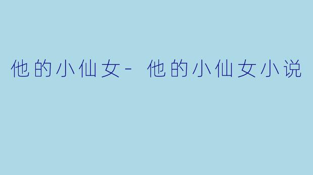 他的小仙女-他的小仙女小说